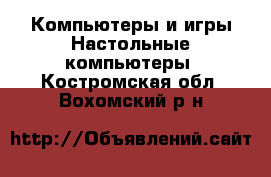 Компьютеры и игры Настольные компьютеры. Костромская обл.,Вохомский р-н